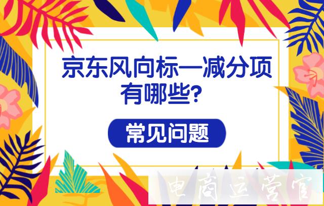 京東的風(fēng)向標(biāo)有哪些減分項(xiàng)?常見(jiàn)問(wèn)題有哪些?